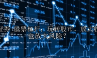 股票杠杆：玩转股市，放大收益，也放大风险？