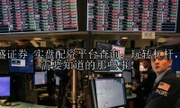 实盘配资平台查询：玩转杠杆，你需要知道的那些事！